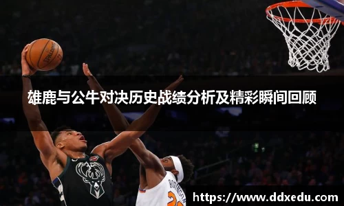 雄鹿与公牛对决历史战绩分析及精彩瞬间回顾
