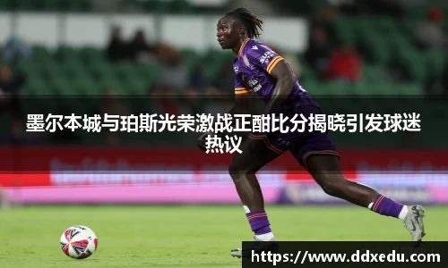 墨尔本城与珀斯光荣激战正酣比分揭晓引发球迷热议