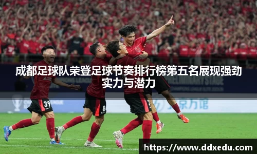 成都足球队荣登足球节奏排行榜第五名展现强劲实力与潜力