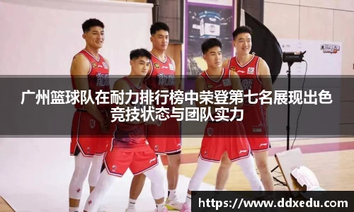广州篮球队在耐力排行榜中荣登第七名展现出色竞技状态与团队实力