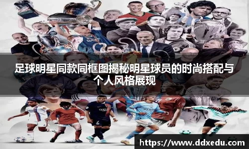 足球明星同款同框图揭秘明星球员的时尚搭配与个人风格展现