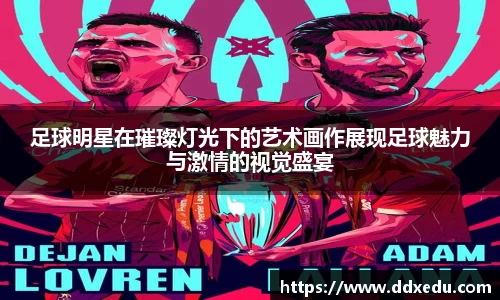 足球明星在璀璨灯光下的艺术画作展现足球魅力与激情的视觉盛宴